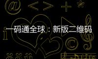 一码通全球：新版二维码国度规范的集市重塑力——解析国际适配、国内协同与生态升级的深层意义