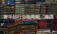 奢华品行业临周期“阵痛” 高端腕表集市能否承压、增量？